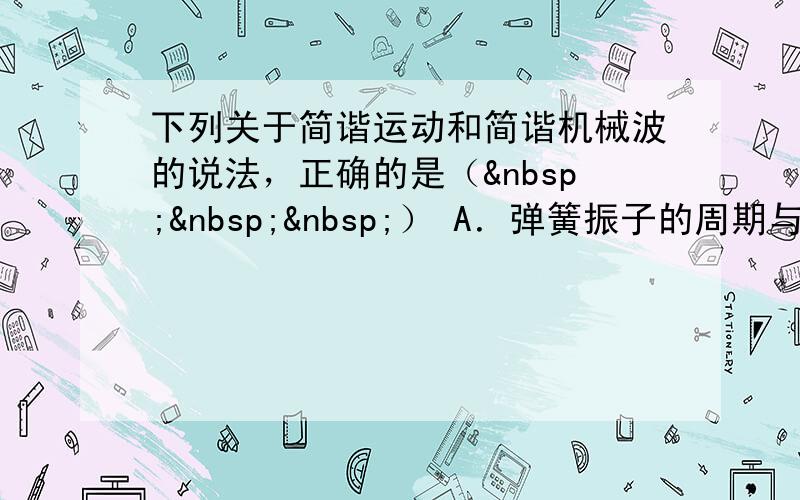 下列关于简谐运动和简谐机械波的说法，正确的是（   ） A．弹簧振子的周期与振幅有关 B．