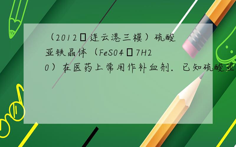 （2012•连云港三模）硫酸亚铁晶体（FeS04•7H20）在医药上常用作补血剂．已知硫酸亚铁晶体的溶解度随温度变化如图