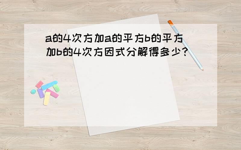 a的4次方加a的平方b的平方加b的4次方因式分解得多少?