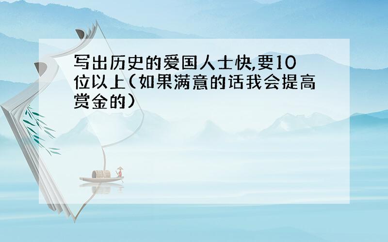 写出历史的爱国人士快,要10位以上(如果满意的话我会提高赏金的)