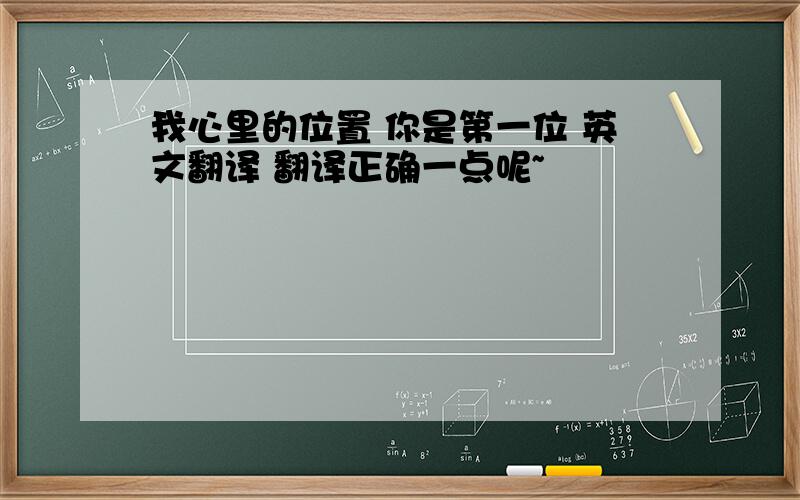 我心里的位置 你是第一位 英文翻译 翻译正确一点呢~