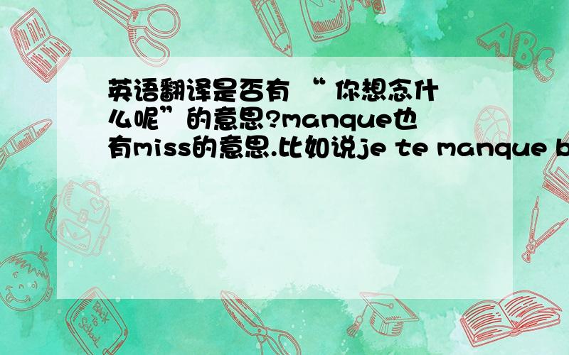 英语翻译是否有 “ 你想念什么呢”的意思?manque也有miss的意思.比如说je te manque beaucou