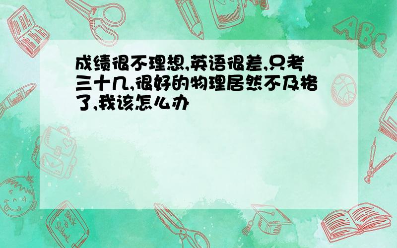 成绩很不理想,英语很差,只考三十几,很好的物理居然不及格了,我该怎么办