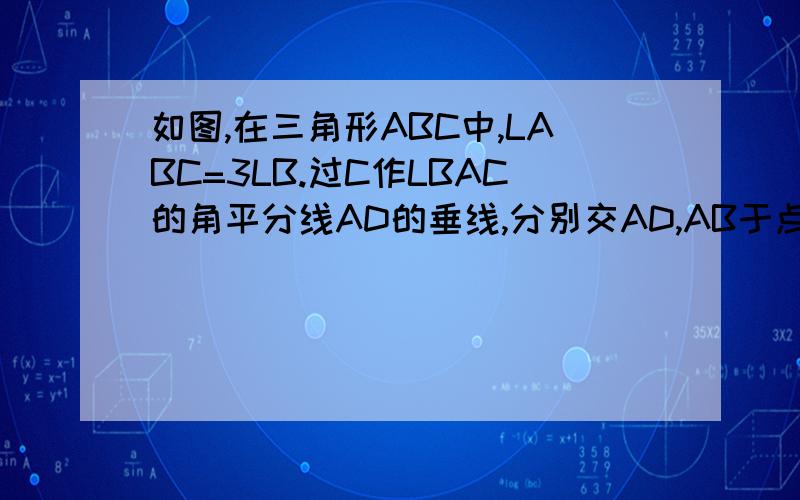 如图,在三角形ABC中,LABC=3LB.过C作LBAC的角平分线AD的垂线,分别交AD,AB于点E,F.说明BCF是等