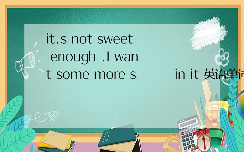 it.s not sweet enough .I want some more s___ in it 英语单词拼写