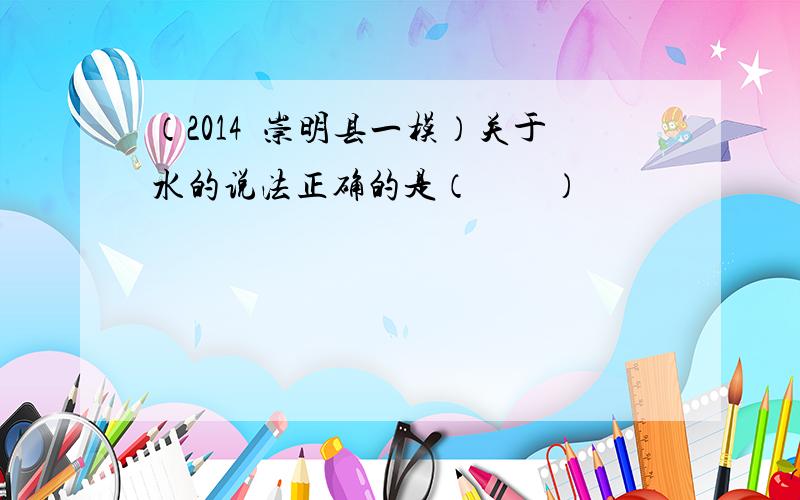 （2014•崇明县一模）关于水的说法正确的是（　　）