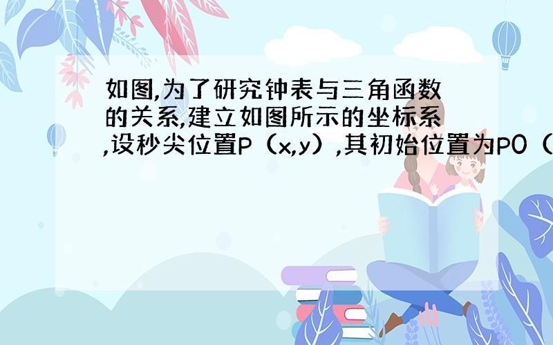 如图,为了研究钟表与三角函数的关系,建立如图所示的坐标系,设秒尖位置P（x,y）,其初始位置为P0（1,根号3）,当秒针