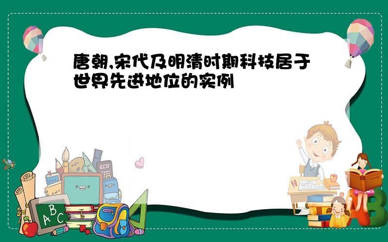 唐朝,宋代及明清时期科技居于世界先进地位的实例