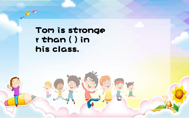 Tom is stronger than ( ) in his class.