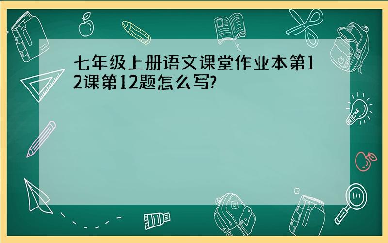 七年级上册语文课堂作业本第12课第12题怎么写?