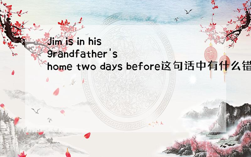 Jim is in his grandfather's home two days before这句话中有什么错误并改正