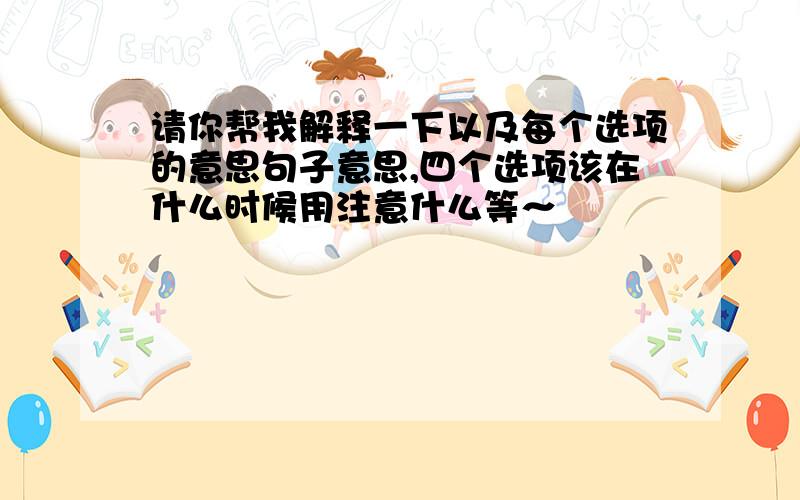 请你帮我解释一下以及每个选项的意思句子意思,四个选项该在什么时候用注意什么等～