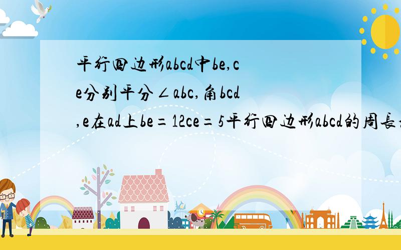 平行四边形abcd中be,ce分别平分∠abc,角bcd,e在ad上be=12ce=5平行四边形abcd的周长和面积