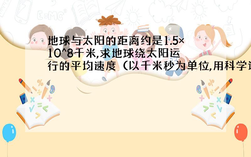 地球与太阳的距离约是1.5×10^8千米,求地球绕太阳运行的平均速度（以千米秒为单位,用科学计数法表示,一