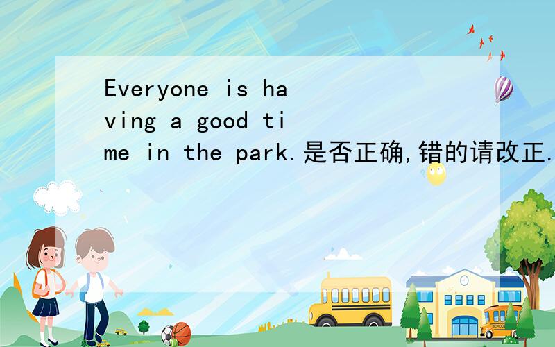 Everyone is having a good time in the park.是否正确,错的请改正.