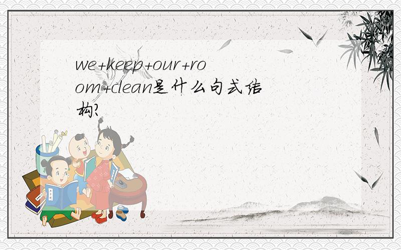 we+keep+our+room+clean是什么句式结构?