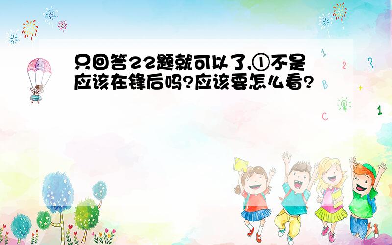 只回答22题就可以了,①不是应该在锋后吗?应该要怎么看?