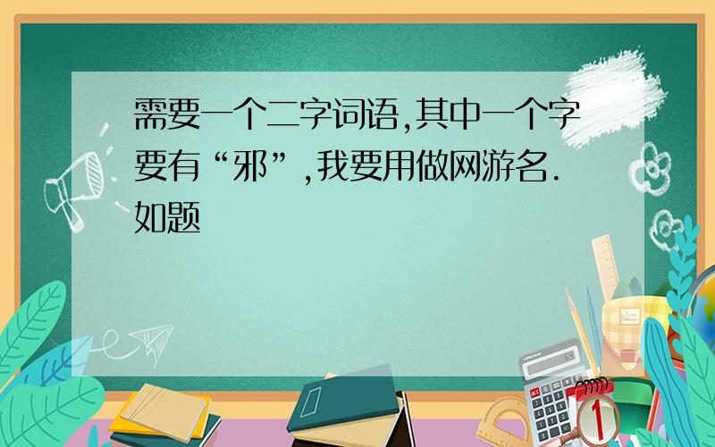 需要一个二字词语,其中一个字要有“邪”,我要用做网游名.如题