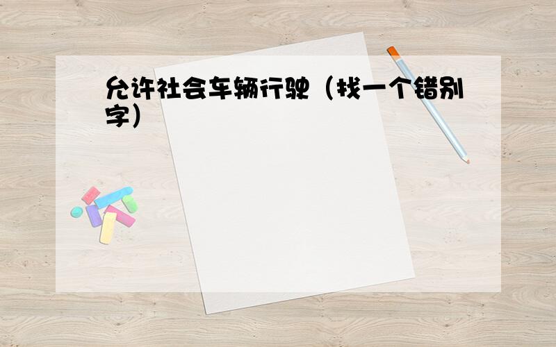 允许社会车辆行驶（找一个错别字）