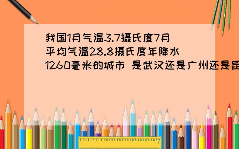 我国1月气温3.7摄氏度7月平均气温28.8摄氏度年降水1260毫米的城市 是武汉还是广州还是昆明