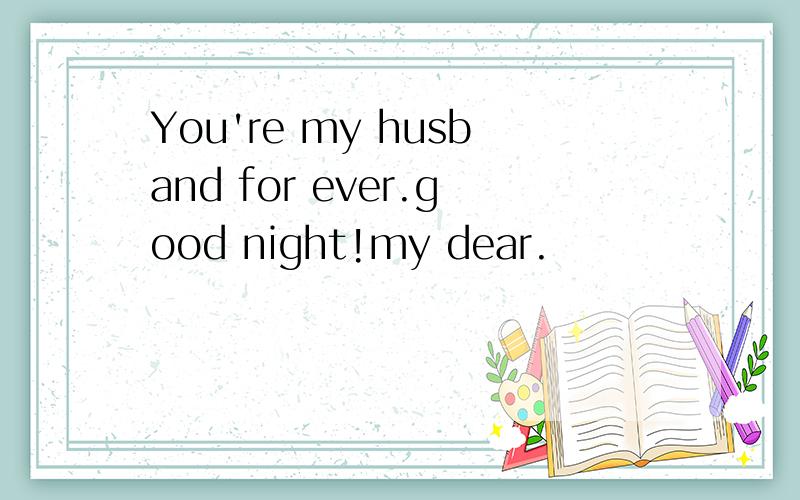 You're my husband for ever.good night!my dear.