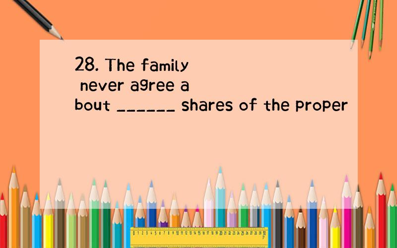 28. The family never agree about ______ shares of the proper