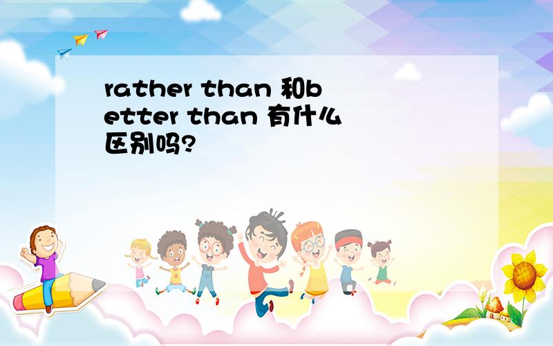 rather than 和better than 有什么区别吗?