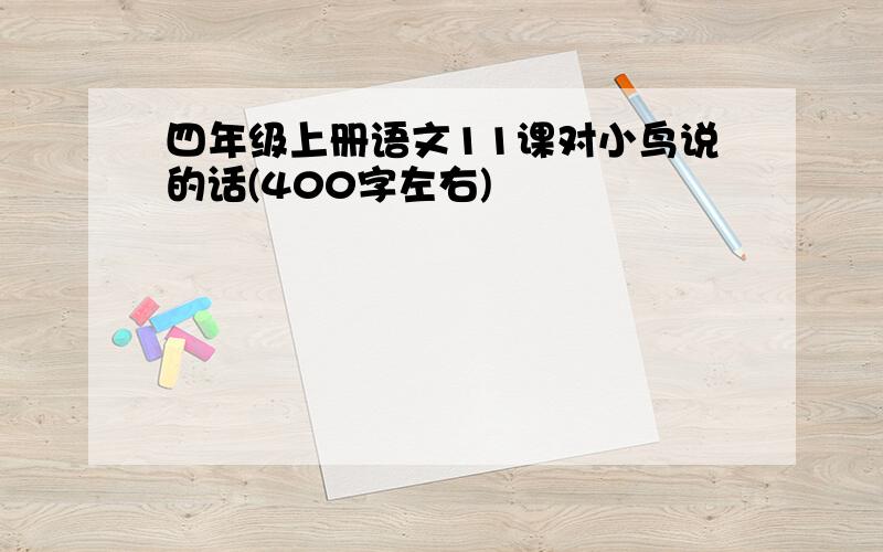 四年级上册语文11课对小鸟说的话(400字左右)