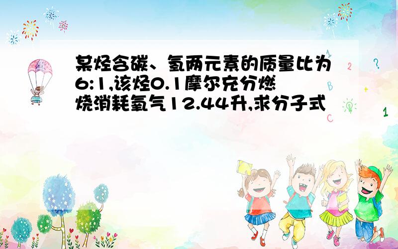 某烃含碳、氢两元素的质量比为6:1,该烃0.1摩尔充分燃烧消耗氧气12.44升,求分子式