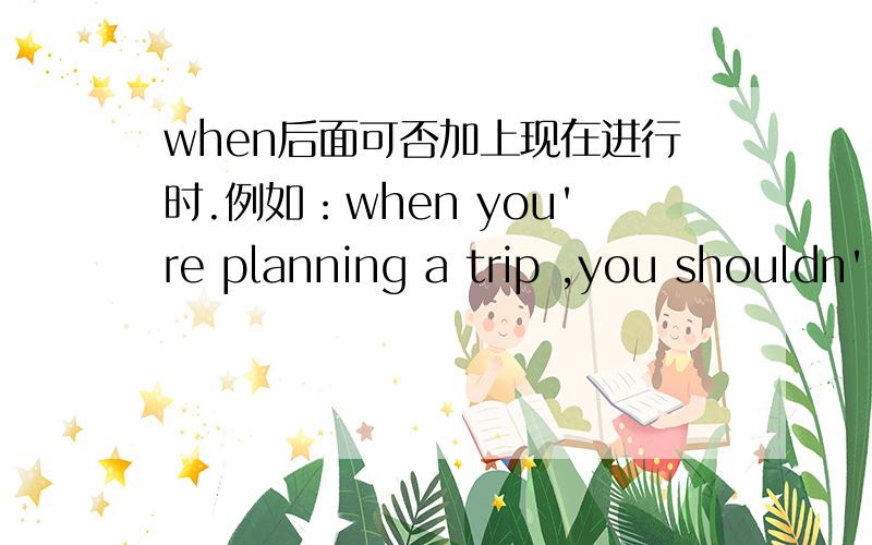 when后面可否加上现在进行时.例如：when you're planning a trip ,you shouldn'