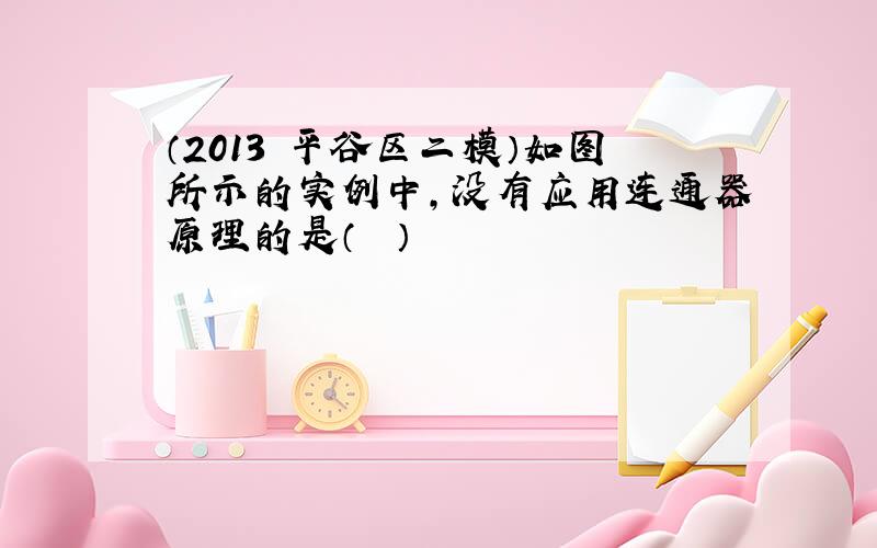 （2013•平谷区二模）如图所示的实例中，没有应用连通器原理的是（　　）