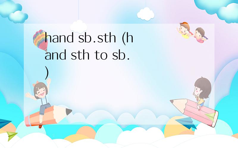 hand sb.sth (hand sth to sb.)