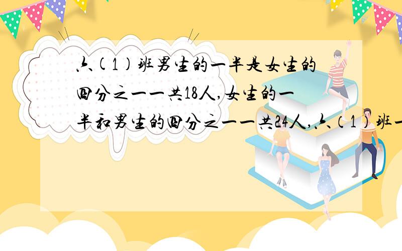 六(1)班男生的一半是女生的四分之一一共18人,女生的一半和男生的四分之一一共24人,六（1）班一共有多少人