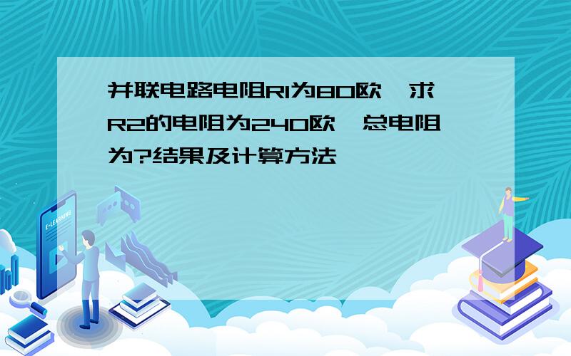 并联电路电阻R1为80欧,求R2的电阻为240欧,总电阻为?结果及计算方法