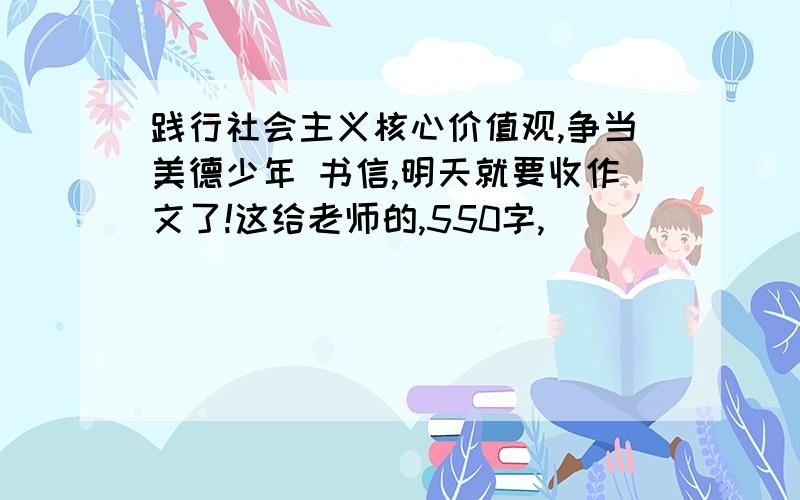 践行社会主义核心价值观,争当美德少年 书信,明天就要收作文了!这给老师的,550字,