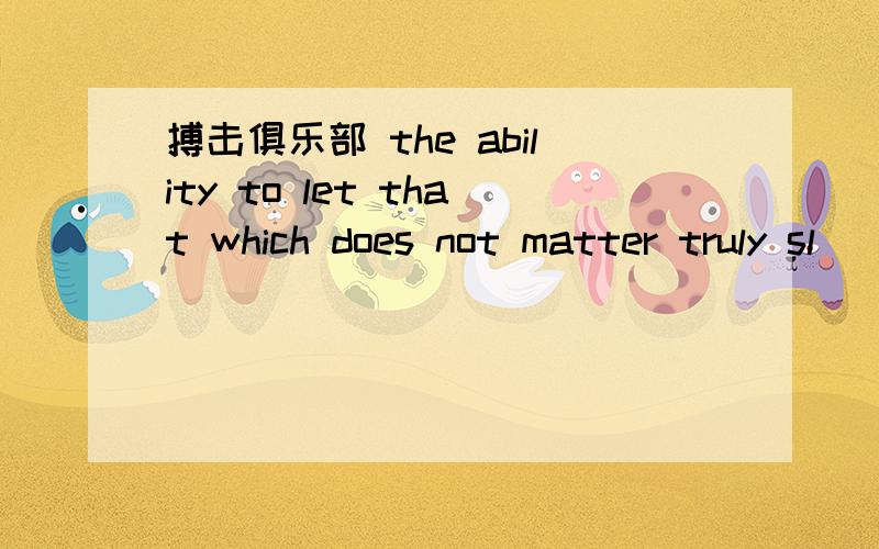 搏击俱乐部 the ability to let that which does not matter truly sl