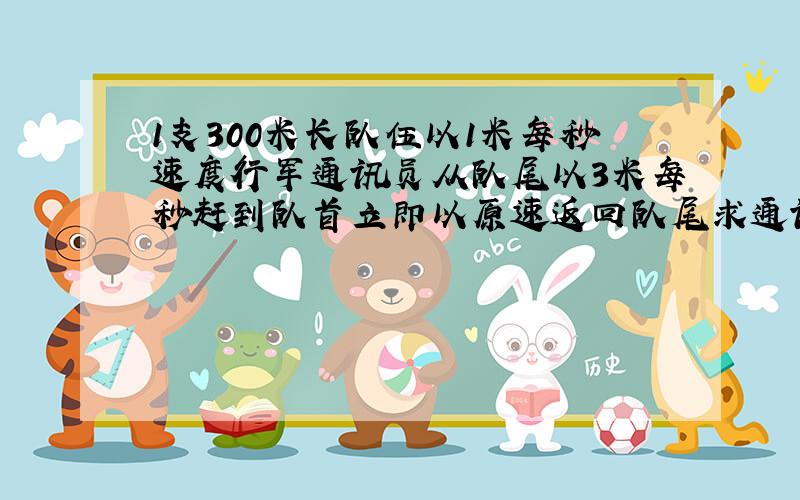 1支300米长队伍以1米每秒速度行军通讯员从队尾以3米每秒赶到队首立即以原速返回队尾求通讯员的位移和路程