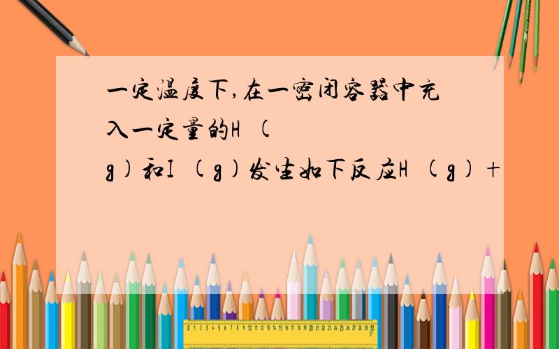 一定温度下,在一密闭容器中充入一定量的H₂(g)和I₂(g)发生如下反应H₂(g)+