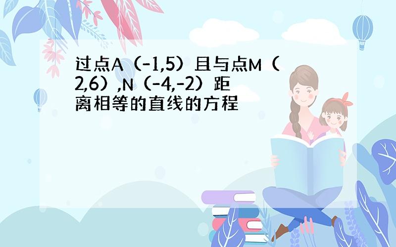 过点A（-1,5）且与点M（2,6）,N（-4,-2）距离相等的直线的方程