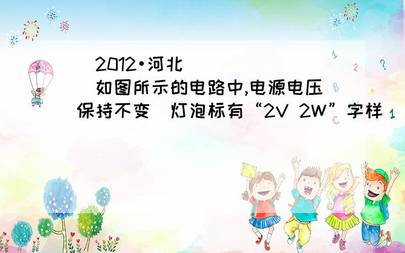 （2012•河北）如图所示的电路中,电源电压保持不变．灯泡标有“2V 2W”字样．