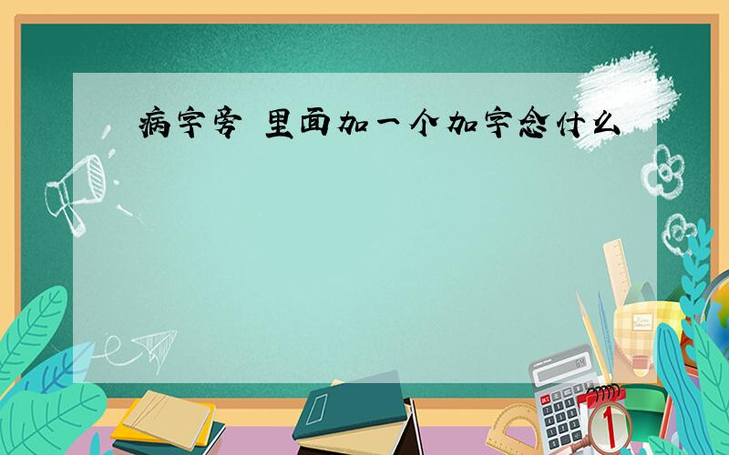 病字旁 里面加一个加字念什么