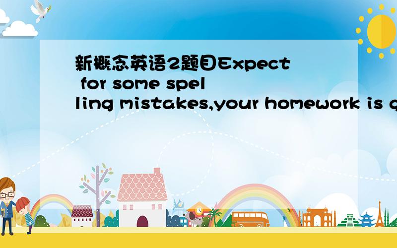 新概念英语2题目Expect for some spelling mistakes,your homework is g