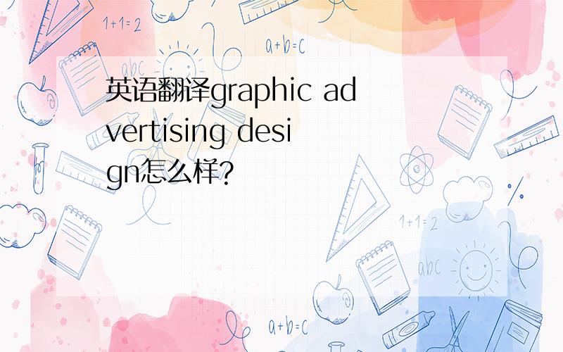 英语翻译graphic advertising design怎么样?