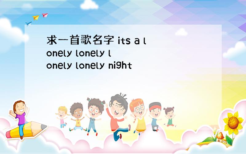 求一首歌名字 its a lonely lonely lonely lonely night