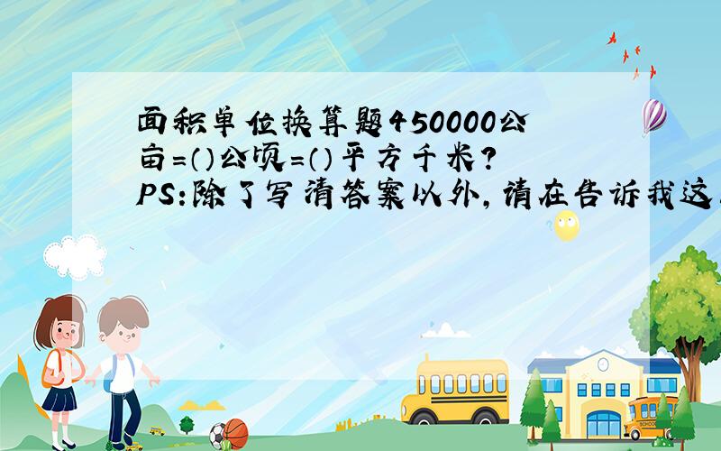 面积单位换算题450000公亩=（）公顷=（）平方千米?PS：除了写清答案以外,请在告诉我这三个单位的近率是多少,