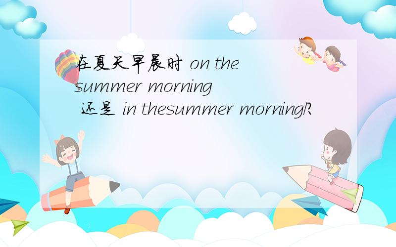 在夏天早晨时 on the summer morning 还是 in thesummer morning/?