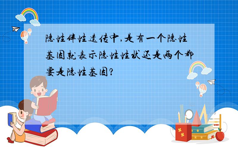 隐性伴性遗传中,是有一个隐性基因就表示隐性性状还是两个都要是隐性基因?