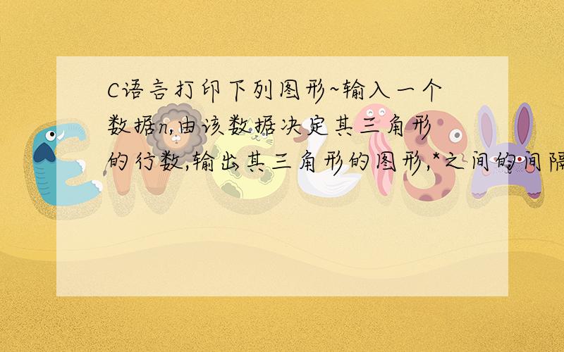 C语言打印下列图形~输入一个数据n,由该数据决定其三角形的行数,输出其三角形的图形,*之间的间隔数也由用户输入m决定例如