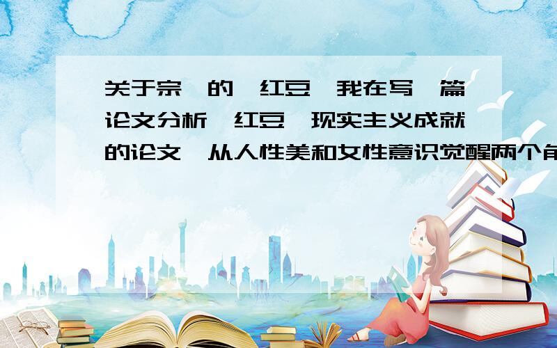 关于宗璞的《红豆》我在写一篇论文分析《红豆》现实主义成就的论文,从人性美和女性意识觉醒两个角度写了一下,实在想不起来了