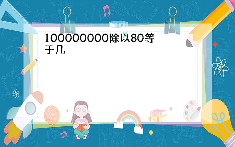 100000000除以80等于几